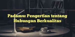 Padamu: Pengertian tentang Hubungan Berkualitas