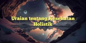 Uraian tentang Kesehatan Holistik